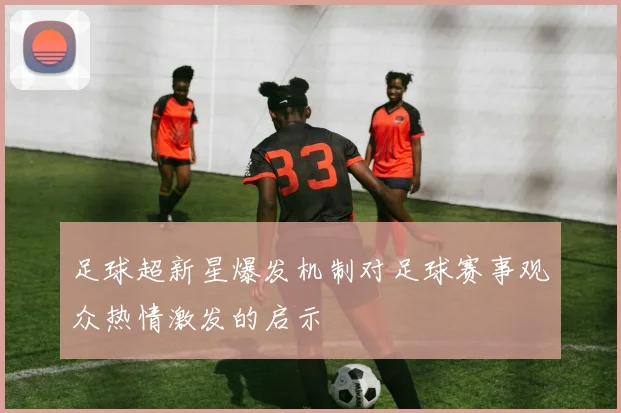 足球超新星爆发机制对足球赛事观众热情激发的启示