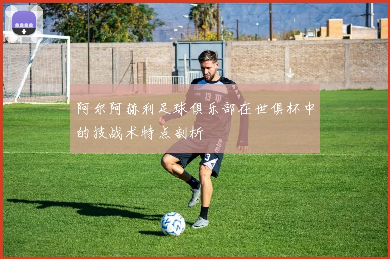 阿尔阿赫利足球俱乐部在世俱杯中的技战术特点剖析