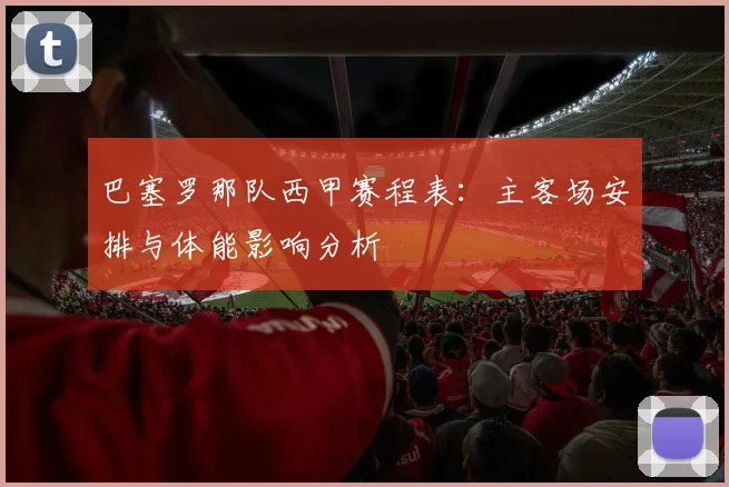 巴塞罗那队西甲赛程表：主客场安排与体能影响分析