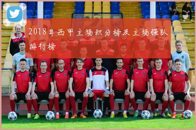 2018年西甲主场积分榜及主场强队排行榜