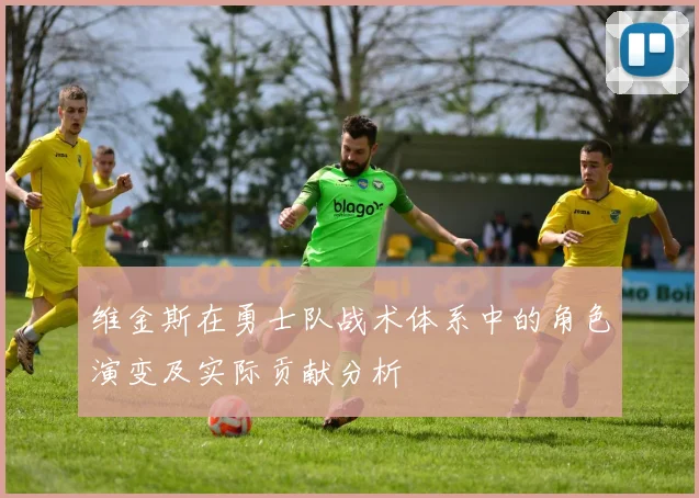 维金斯在勇士队战术体系中的角色演变及实际贡献分析
