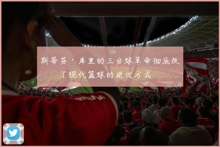 斯蒂芬·库里的三分球革命彻底改变了现代篮球的进攻方式