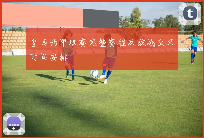 皇马西甲联赛完整赛程及欧战交叉时间安排