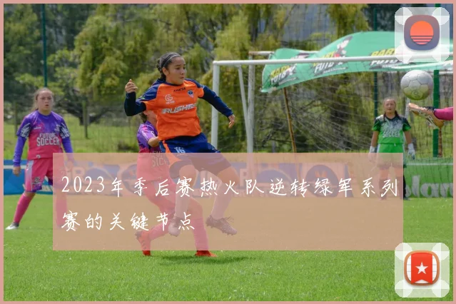 2023年季后赛热火队逆转绿军系列赛的关键节点