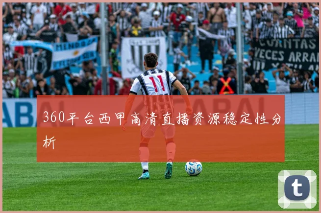 360平台西甲高清直播资源稳定性分析