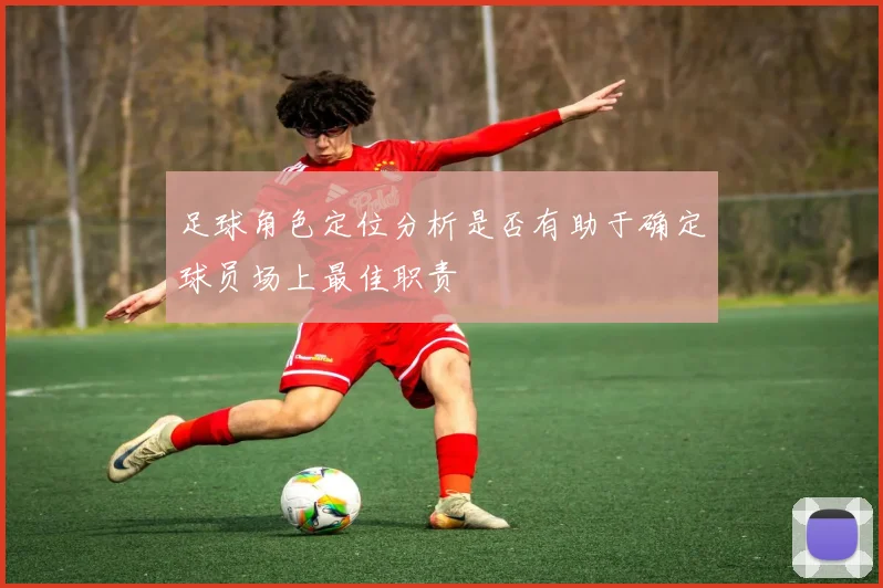 足球角色定位分析是否有助于确定球员场上最佳职责