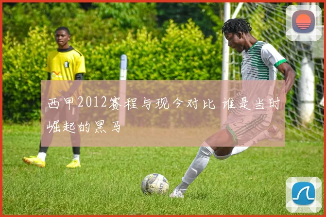 西甲2012赛程与现今对比 谁是当时崛起的黑马