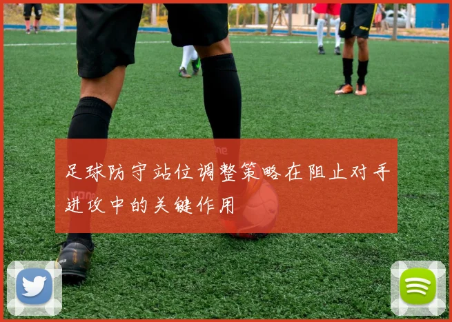 足球防守站位调整策略在阻止对手进攻中的关键作用