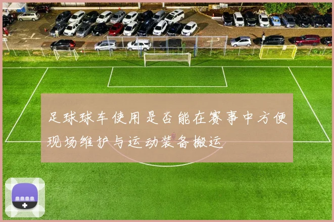 足球球车使用是否能在赛事中方便现场维护与运动装备搬运